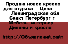 Продаю новое кресло для отдыха. › Цена ­ 10 000 - Ленинградская обл., Санкт-Петербург г. Мебель, интерьер » Диваны и кресла   